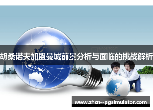 胡桑诺夫加盟曼城前景分析与面临的挑战解析