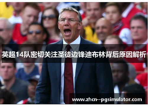 英超14队密切关注圣徒边锋迪布林背后原因解析 英超14队密切关注圣徒边锋迪布林背后原因解析
