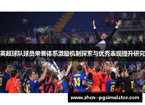 英超球队球员荣誉体系激励机制探索与优秀表现提升研究 英超球队球员荣誉体系激励机制探索与优秀表现提升研究