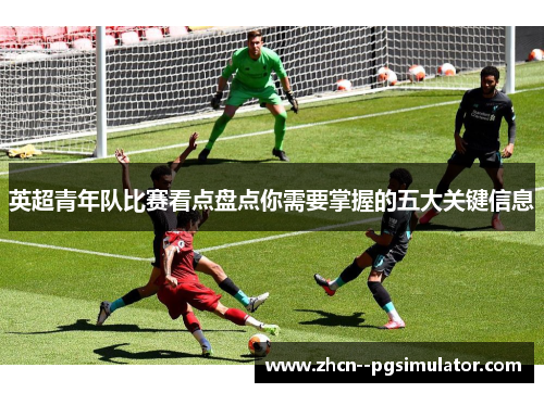 英超青年队比赛看点盘点你需要掌握的五大关键信息 英超青年队比赛看点盘点你需要掌握的五大关键信息