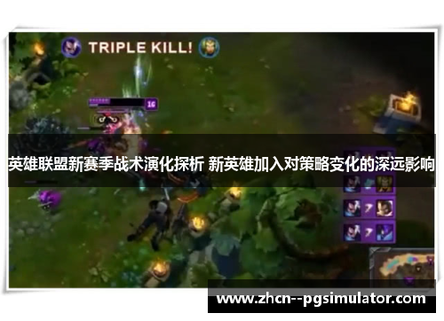 英雄联盟新赛季战术演化探析 新英雄加入对策略变化的深远影响 英雄联盟新赛季战术演化探析 新英雄加入对策略变化的深远影响