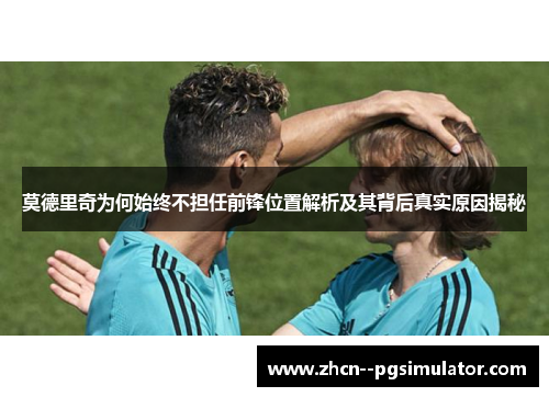 莫德里奇为何始终不担任前锋位置解析及其背后真实原因揭秘 莫德里奇为何始终不担任前锋位置解析及其背后真实原因揭秘