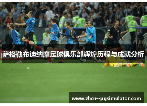 萨格勒布迪纳摩足球俱乐部辉煌历程与成就分析 萨格勒布迪纳摩足球俱乐部辉煌历程与成就分析