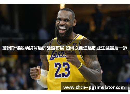 詹姆斯降薪续约背后的战略布局 如何以此追逐职业生涯最后一冠 詹姆斯降薪续约背后的战略布局 如何以此追逐职业生涯最后一冠