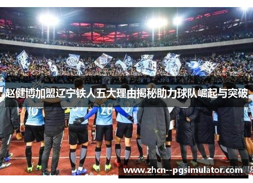 赵健博加盟辽宁铁人五大理由揭秘助力球队崛起与突破 赵健博加盟辽宁铁人五大理由揭秘助力球队崛起与突破