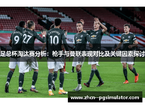 足总杯淘汰赛分析:枪手与曼联表现对比及关键因素探讨 足总杯淘汰赛分析:枪手与曼联表现对比及关键因素探讨