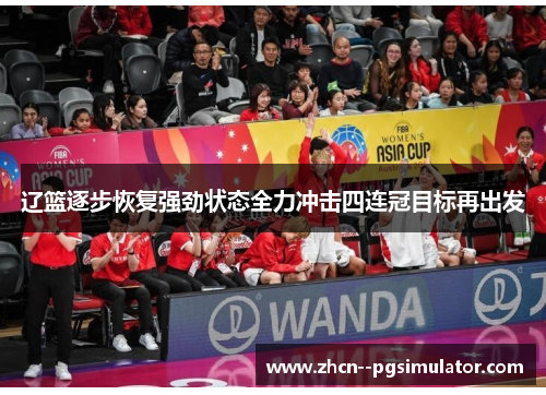 辽篮逐步恢复强劲状态全力冲击四连冠目标再出发