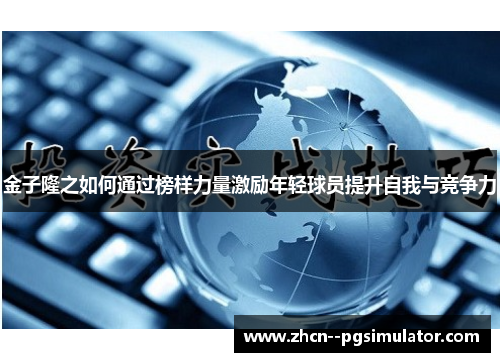 金子隆之如何通过榜样力量激励年轻球员提升自我与竞争力 金子隆之如何通过榜样力量激励年轻球员提升自我与竞争力
