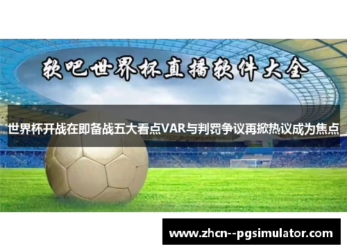 世界杯开战在即备战五大看点VAR与判罚争议再掀热议成为焦点 世界杯开战在即备战五大看点VAR与判罚争议再掀热议成为焦点