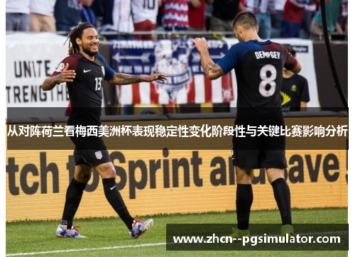 从对阵荷兰看梅西美洲杯表现稳定性变化阶段性与关键比赛影响分析 从对阵荷兰看梅西美洲杯表现稳定性变化阶段性与关键比赛影响分析