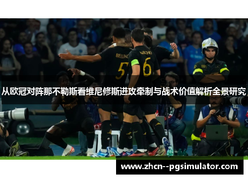 从欧冠对阵那不勒斯看维尼修斯进攻牵制与战术价值解析全景研究 从欧冠对阵那不勒斯看维尼修斯进攻牵制与战术价值解析全景研究