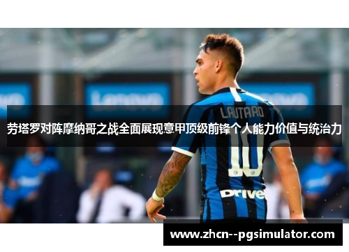 劳塔罗对阵摩纳哥之战全面展现意甲顶级前锋个人能力价值与统治力 劳塔罗对阵摩纳哥之战全面展现意甲顶级前锋个人能力价值与统治力