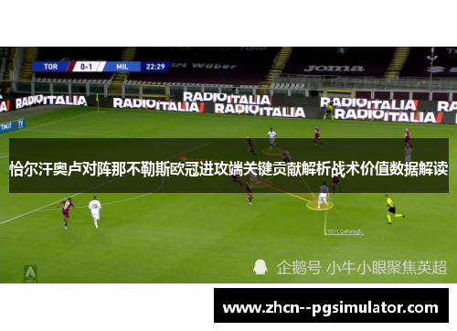 恰尔汗奥卢对阵那不勒斯欧冠进攻端关键贡献解析战术价值数据解读 恰尔汗奥卢对阵那不勒斯欧冠进攻端关键贡献解析战术价值数据解读