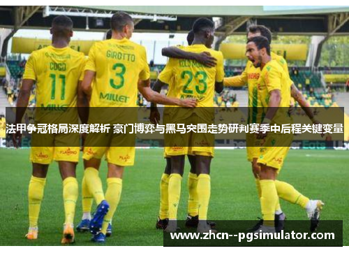 法甲争冠格局深度解析 豪门博弈与黑马突围走势研判赛季中后程关键变量 法甲争冠格局深度解析 豪门博弈与黑马突围走势研判赛季中后程关键变量