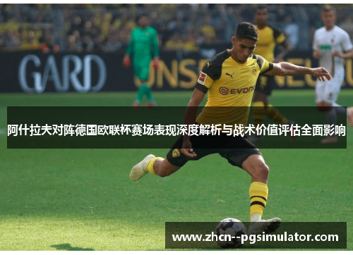 阿什拉夫对阵德国欧联杯赛场表现深度解析与战术价值评估全面影响 阿什拉夫对阵德国欧联杯赛场表现深度解析与战术价值评估全面影响