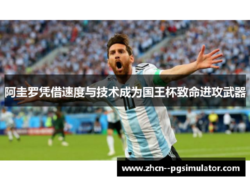 阿圭罗凭借速度与技术成为国王杯致命进攻武器 阿圭罗凭借速度与技术成为国王杯致命进攻武器
