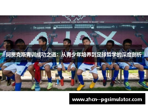 阿贾克斯青训成功之道：从青少年培养到足球哲学的深度剖析