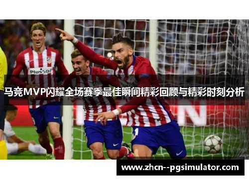 马竞MVP闪耀全场赛季最佳瞬间精彩回顾与精彩时刻分析