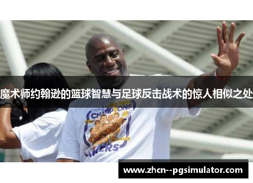 魔术师约翰逊的篮球智慧与足球反击战术的惊人相似之处