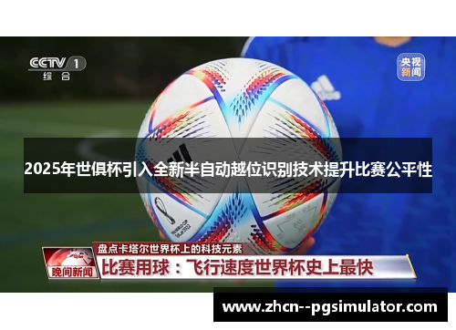 2025年世俱杯引入全新半自动越位识别技术提升比赛公平性