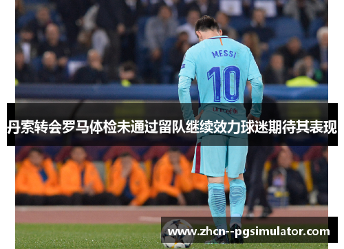 丹索转会罗马体检未通过留队继续效力球迷期待其表现