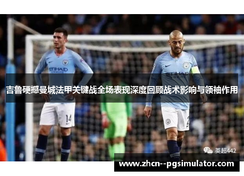 吉鲁硬撼曼城法甲关键战全场表现深度回顾战术影响与领袖作用 吉鲁硬撼曼城法甲关键战全场表现深度回顾战术影响与领袖作用