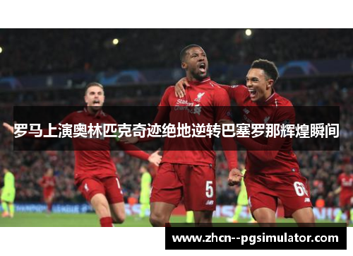 罗马上演奥林匹克奇迹绝地逆转巴塞罗那辉煌瞬间 罗马上演奥林匹克奇迹绝地逆转巴塞罗那辉煌瞬间