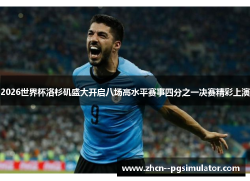 2026世界杯洛杉矶盛大开启八场高水平赛事四分之一决赛精彩上演