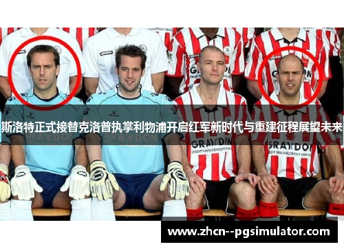 斯洛特正式接替克洛普执掌利物浦开启红军新时代与重建征程展望未来