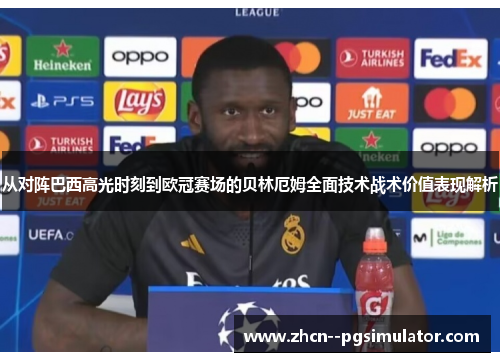 从对阵巴西高光时刻到欧冠赛场的贝林厄姆全面技术战术价值表现解析