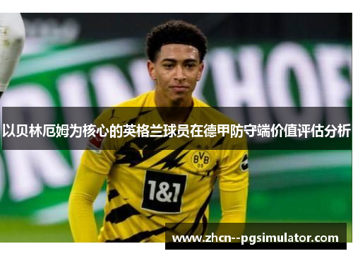 以贝林厄姆为核心的英格兰球员在德甲防守端价值评估分析
