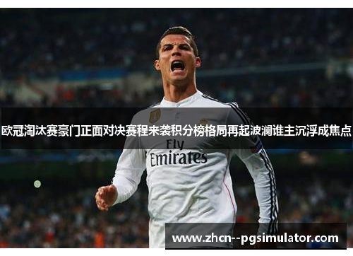 欧冠淘汰赛豪门正面对决赛程来袭积分榜格局再起波澜谁主沉浮成焦点 欧冠淘汰赛豪门正面对决赛程来袭积分榜格局再起波澜谁主沉浮成焦点