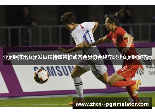 亚足联推出女足发展扶持政策推动各会员协会建立职业女足联赛格局 亚足联推出女足发展扶持政策推动各会员协会建立职业女足联赛格局