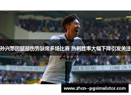 孙兴慜因腿部伤势缺席多场比赛 热刺胜率大幅下降引发关注 孙兴慜因腿部伤势缺席多场比赛 热刺胜率大幅下降引发关注