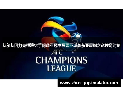 艾尔艾因力克横滨水手问鼎亚冠书写西亚逆袭东亚震撼之夜传奇时刻 艾尔艾因力克横滨水手问鼎亚冠书写西亚逆袭东亚震撼之夜传奇时刻